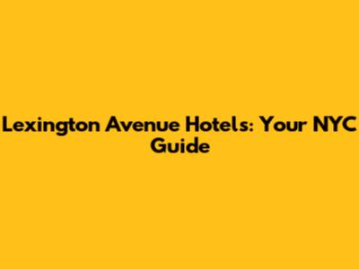 Lexington Avenue Hotels: Your NYC Guide