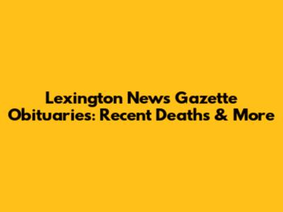 Lexington News Gazette Obituaries: Recent Deaths & More