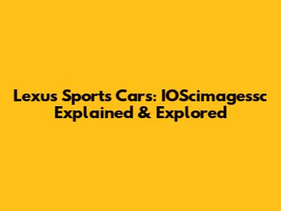 Lexus Sports Cars: IOScimagessc Explained & Explored