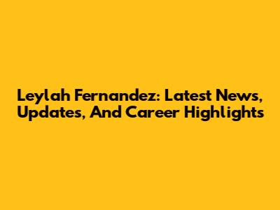 Leylah Fernandez: Latest News, Updates, And Career Highlights