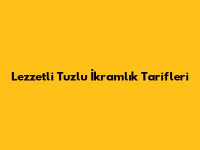 Lezzetli Tuzlu İkramlık Tarifleri