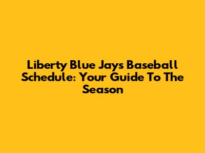 Liberty Blue Jays Baseball Schedule: Your Guide To The Season