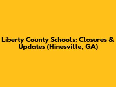 Liberty County Schools: Closures & Updates (Hinesville, GA)