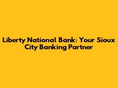Liberty National Bank: Your Sioux City Banking Partner
