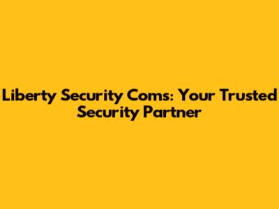 Liberty Security Coms: Your Trusted Security Partner