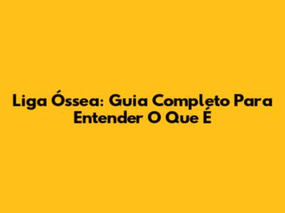Liga Óssea: Guia Completo Para Entender O Que É