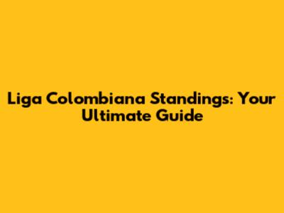 Liga Colombiana Standings: Your Ultimate Guide