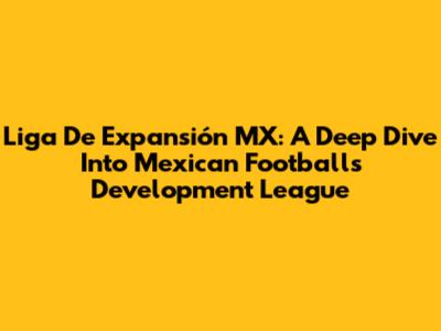 Liga De Expansión MX: A Deep Dive Into Mexican Football's Development League
