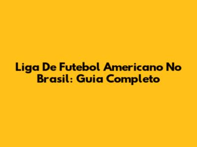 Liga De Futebol Americano No Brasil: Guia Completo