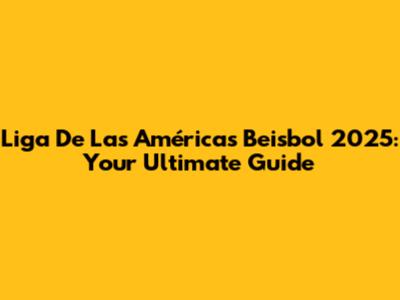 Liga De Las Américas Beisbol 2025: Your Ultimate Guide