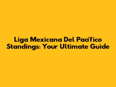 Liga Mexicana Del Pacífico Standings: Your Ultimate Guide