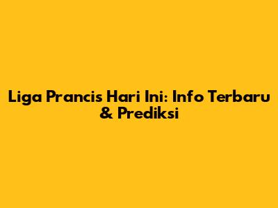 Liga Prancis Hari Ini: Info Terbaru & Prediksi