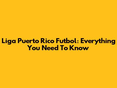Liga Puerto Rico Futbol: Everything You Need To Know