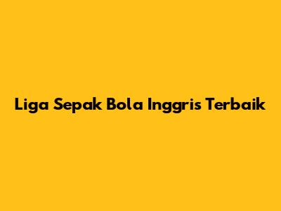 Liga Sepak Bola Inggris Terbaik