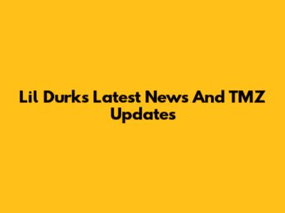 Lil Durk's Latest News And TMZ Updates