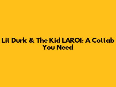 Lil Durk & The Kid LAROI: A Collab You Need