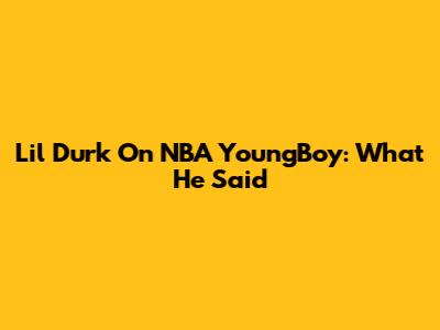 Lil Durk On NBA YoungBoy: What He Said