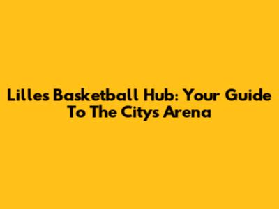 Lille's Basketball Hub: Your Guide To The City's Arena