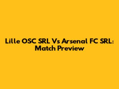 Lille OSC SRL Vs Arsenal FC SRL: Match Preview