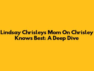 Lindsay Chrisley's Mom On 'Chrisley Knows Best': A Deep Dive