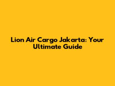Lion Air Cargo Jakarta: Your Ultimate Guide