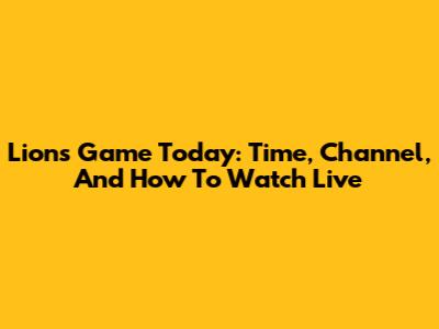 Lions Game Today: Time, Channel, And How To Watch Live