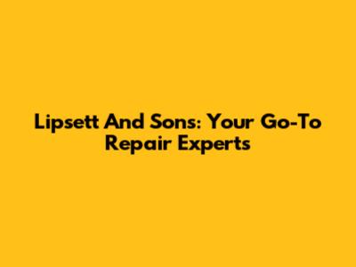 Lipsett And Sons: Your Go-To Repair Experts