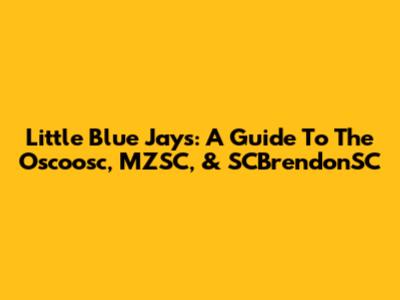 Little Blue Jays: A Guide To The Oscoosc, MZSC, & SCBrendonSC