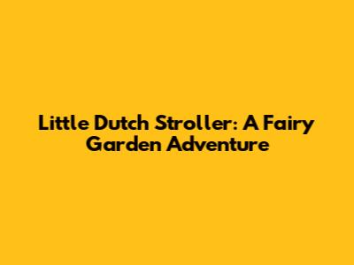 Little Dutch Stroller: A Fairy Garden Adventure