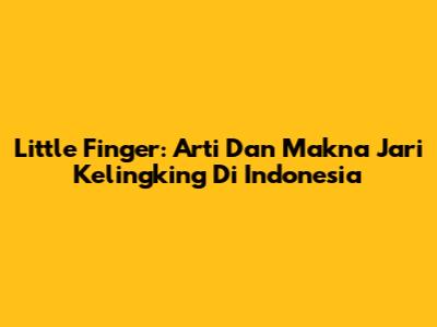 Little Finger: Arti Dan Makna Jari Kelingking Di Indonesia