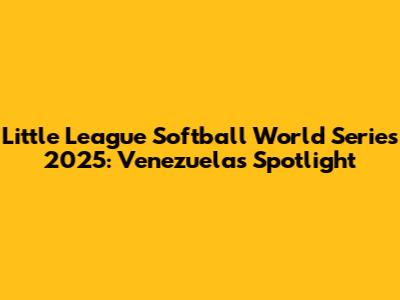 Little League Softball World Series 2025: Venezuela's Spotlight