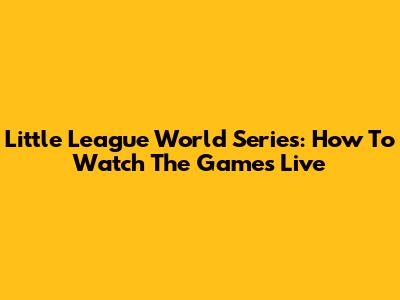 Little League World Series: How To Watch The Games Live