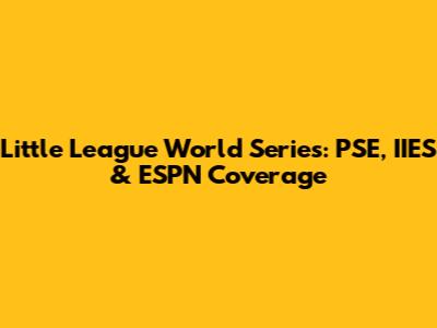Little League World Series: PSE, IIES & ESPN Coverage