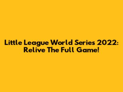 Little League World Series 2022: Relive The Full Game!