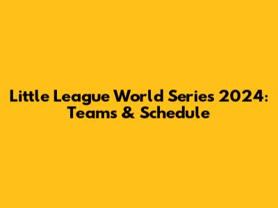 Little League World Series 2024: Teams & Schedule