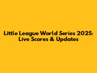 Little League World Series 2025: Live Scores & Updates