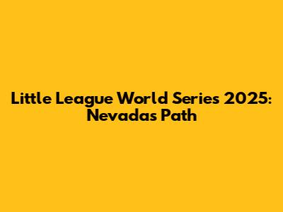 Little League World Series 2025: Nevada's Path