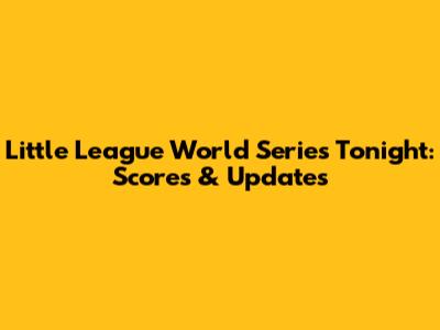 Little League World Series Tonight: Scores & Updates