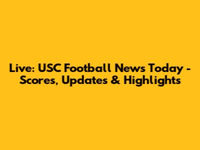 Live: USC Football News Today - Scores, Updates & Highlights