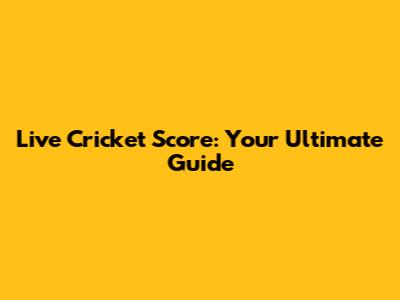 Live Cricket Score: Your Ultimate Guide