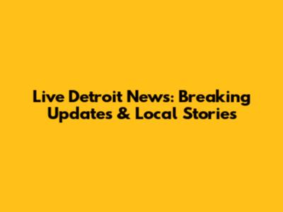 Live Detroit News: Breaking Updates & Local Stories