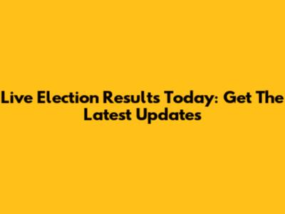 Live Election Results Today: Get The Latest Updates