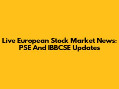 Live European Stock Market News: PSE And IBBCSE Updates