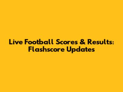 Live Football Scores & Results: Flashscore Updates