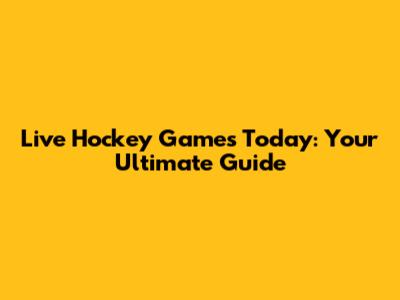 Live Hockey Games Today: Your Ultimate Guide
