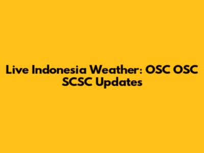 Live Indonesia Weather: OSC OSC SCSC Updates