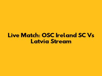 Live Match: OSC Ireland SC Vs Latvia Stream