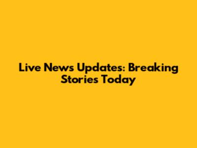Live News Updates: Breaking Stories Today