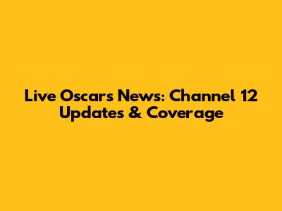 Live Oscars News: Channel 12 Updates & Coverage