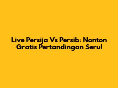 Live Persija Vs Persib: Nonton Gratis Pertandingan Seru!